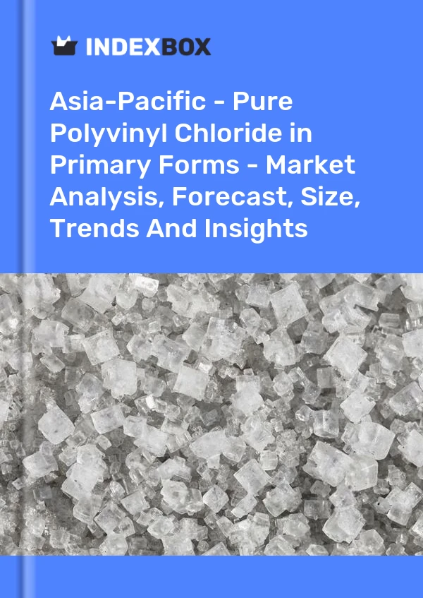 Report Asia-Pacific - Pure Polyvinyl Chloride in Primary Forms - Market Analysis, Forecast, Size, Trends and Insights for 499$