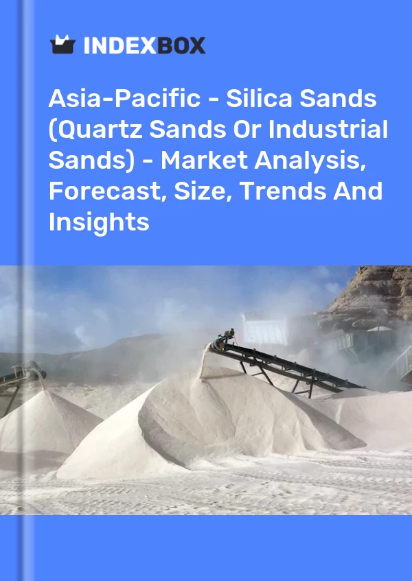 Asia-Pacific - Silica Sands (Quartz Sands Or Industrial Sands) - Market Analysis, Forecast, Size, Trends And Insights