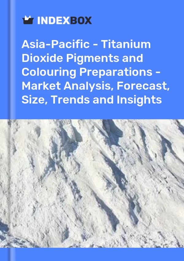 Report Asia-Pacific - Titanium Dioxide Pigments and Colouring Preparations - Market Analysis, Forecast, Size, Trends and Insights for 499$