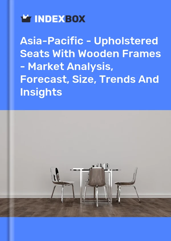 Report Asia-Pacific - Upholstered Seats With Wooden Frames - Market Analysis, Forecast, Size, Trends and Insights for 499$