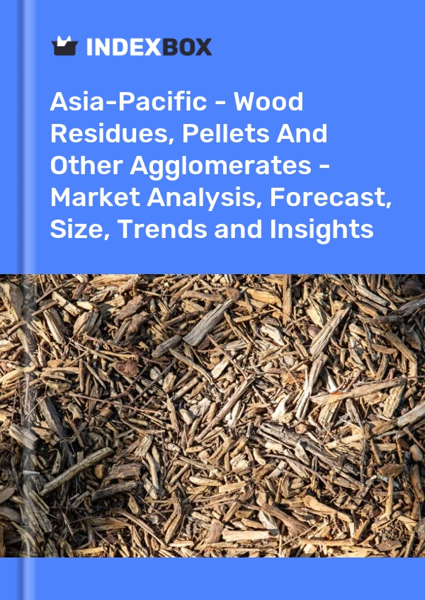 Report Asia-Pacific - Wood Residues, Pellets and Other Agglomerates - Market Analysis, Forecast, Size, Trends and Insights for 499$
