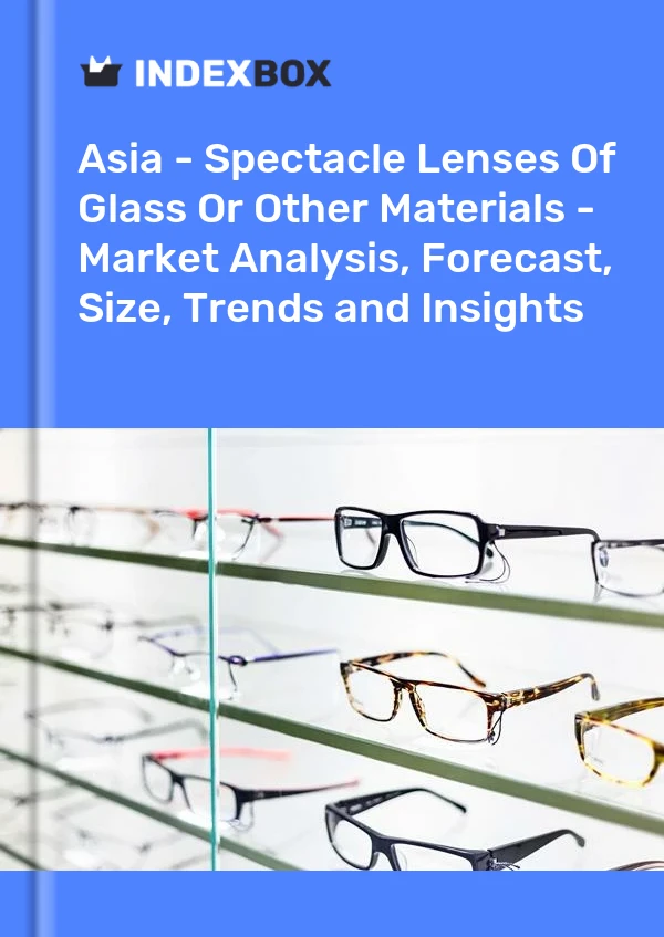 Report Asia - Spectacle Lenses of Glass or Other Materials - Market Analysis, Forecast, Size, Trends and Insights for 499$