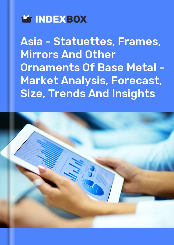 Report Asia - Statuettes, Frames, Mirrors and Other Ornaments of Base Metal - Market Analysis, Forecast, Size, Trends and Insights for 499$
