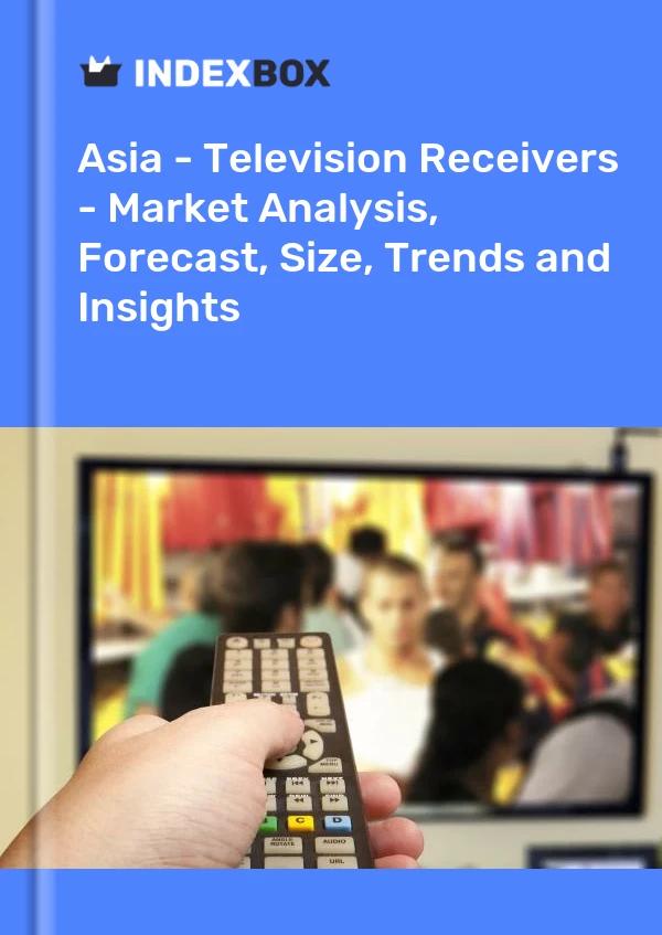 Report Asia - Television Receivers - Market Analysis, Forecast, Size, Trends and Insights for 499$