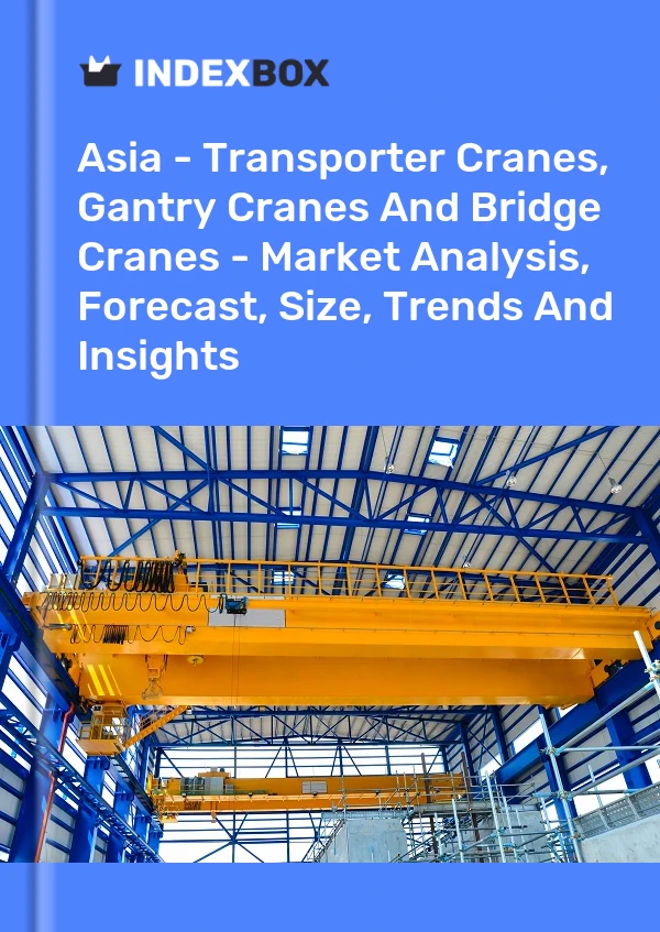 Report Asia - Transporter Cranes, Gantry Cranes and Bridge Cranes - Market Analysis, Forecast, Size, Trends and Insights for 499$