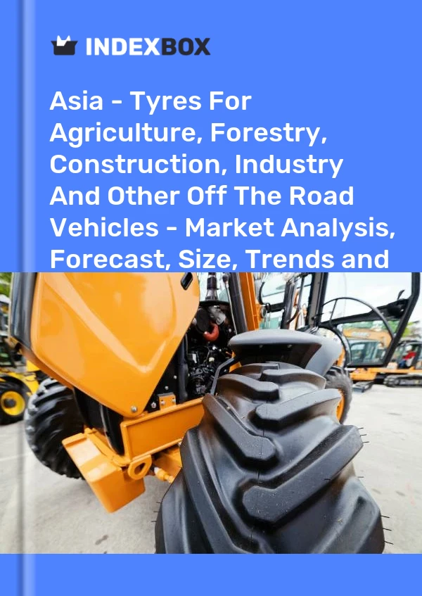 Report Asia - Tyres for Agriculture, Forestry, Construction, Industry and Other Off the Road Vehicles - Market Analysis, Forecast, Size, Trends and Insights for 499$