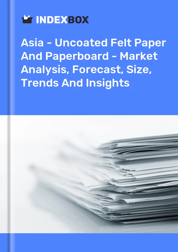 Report Asia - Uncoated Felt Paper and Paperboard - Market Analysis, Forecast, Size, Trends and Insights for 499$