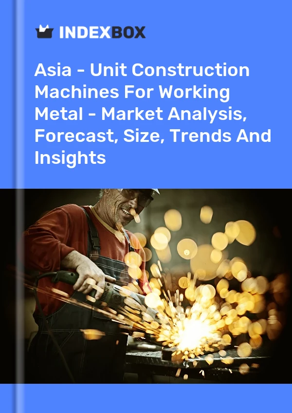Report Asia - Unit Construction Machines for Working Metal - Market Analysis, Forecast, Size, Trends and Insights for 499$