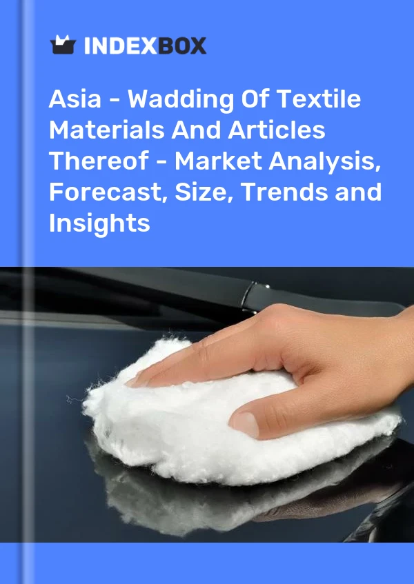 Report Asia - Wadding of Textile Materials and Articles Thereof - Market Analysis, Forecast, Size, Trends and Insights for 499$