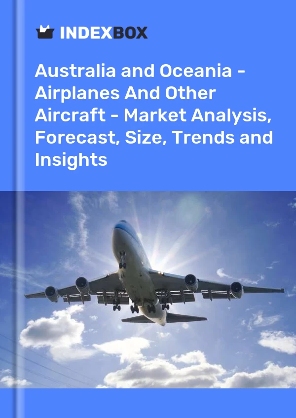 Report Australia and Oceania - Airplanes and Other Aircraft - Market Analysis, Forecast, Size, Trends and Insights for 499$