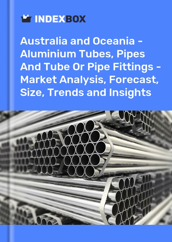Report Australia and Oceania - Aluminium Tubes, Pipes and Tube or Pipe Fittings - Market Analysis, Forecast, Size, Trends and Insights for 499$
