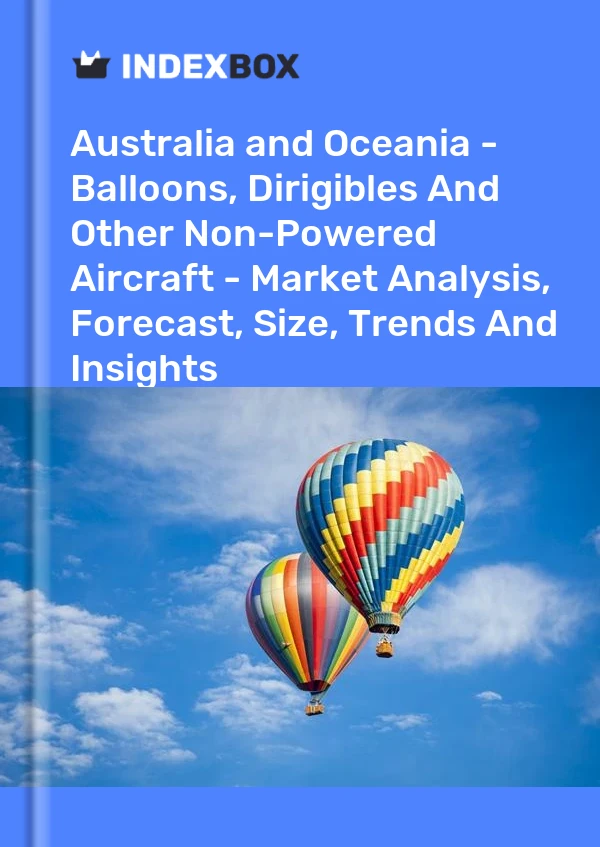 Report Australia and Oceania - Balloons, Dirigibles and Other Non-Powered Aircraft - Market Analysis, Forecast, Size, Trends and Insights for 499$