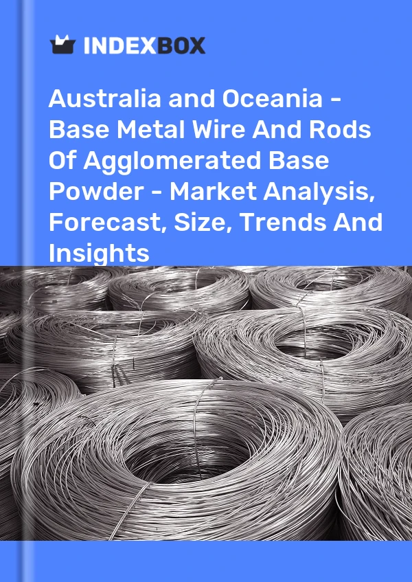 Report Australia and Oceania - Base Metal Wire and Rods of Agglomerated Base Powder - Market Analysis, Forecast, Size, Trends and Insights for 499$