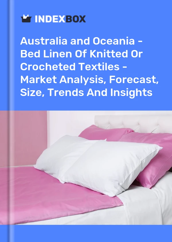 Report Australia and Oceania - Bed Linen of Knitted or Crocheted Textiles - Market Analysis, Forecast, Size, Trends and Insights for 499$