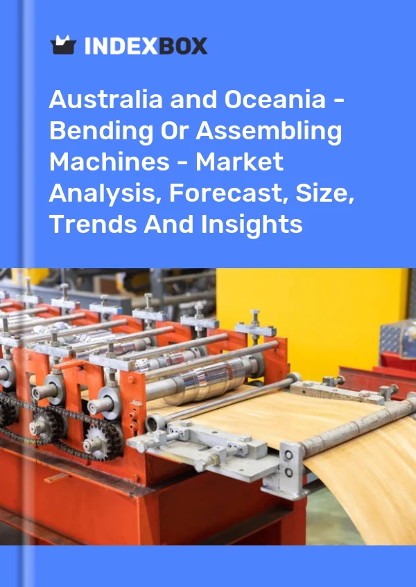 Report Australia and Oceania - Bending or Assembling Machines - Market Analysis, Forecast, Size, Trends and Insights for 499$