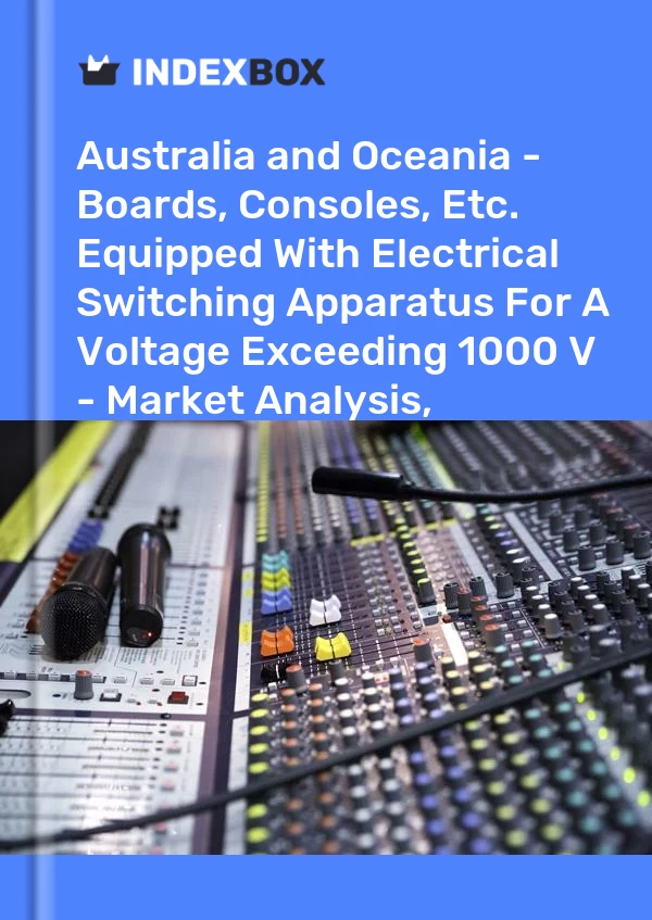 Report Australia and Oceania - Boards, Consoles, Etc. Equipped With Electrical Switching Apparatus for A Voltage Exceeding 1000 V - Market Analysis, Forecast, Size, Trends and Insights for 499$
