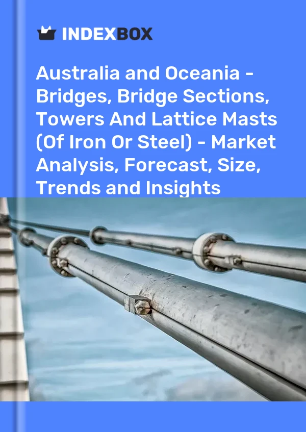 Report Australia and Oceania - Bridges, Bridge Sections, Towers and Lattice Masts (Of Iron or Steel) - Market Analysis, Forecast, Size, Trends and Insights for 499$