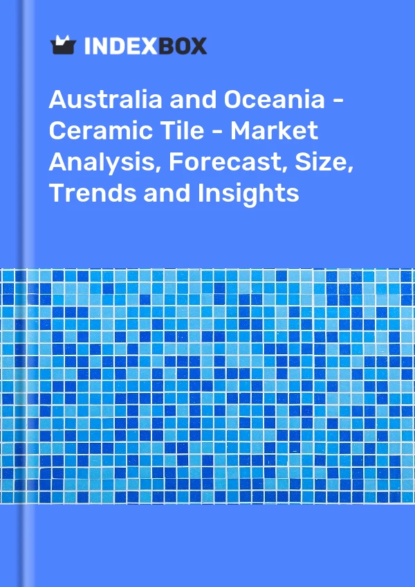 Report Australia and Oceania - Ceramic Tile - Market Analysis, Forecast, Size, Trends and Insights for 499$