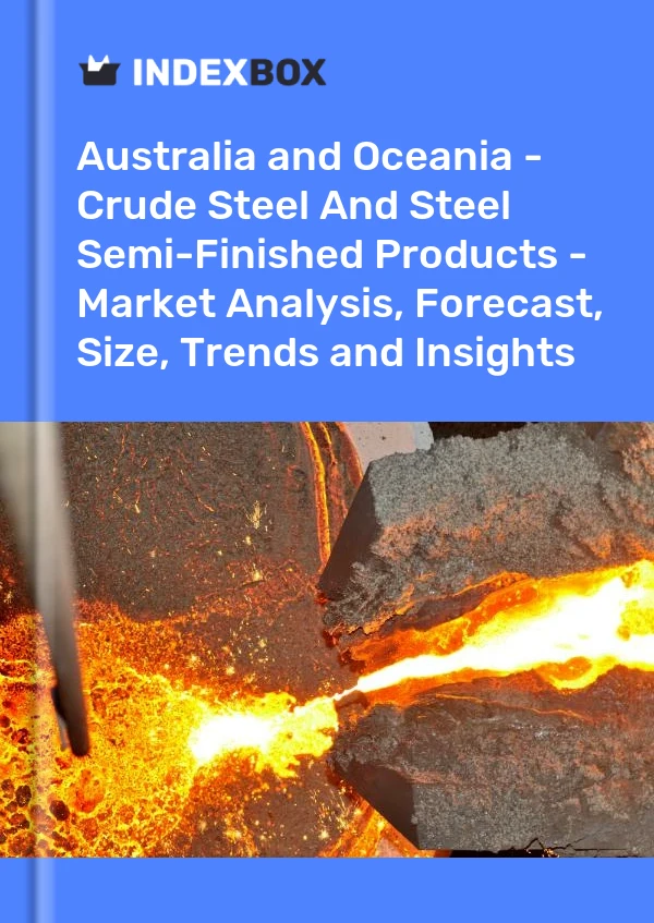 Report Australia and Oceania - Crude Steel and Steel Semi-Finished Products - Market Analysis, Forecast, Size, Trends and Insights for 499$