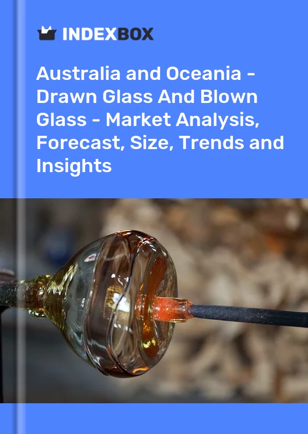 Report Australia and Oceania - Drawn Glass and Blown Glass - Market Analysis, Forecast, Size, Trends and Insights for 499$