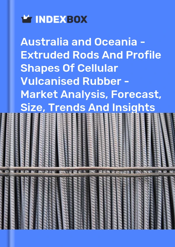 Report Australia and Oceania - Extruded Rods and Profile Shapes of Cellular Vulcanised Rubber - Market Analysis, Forecast, Size, Trends and Insights for 499$