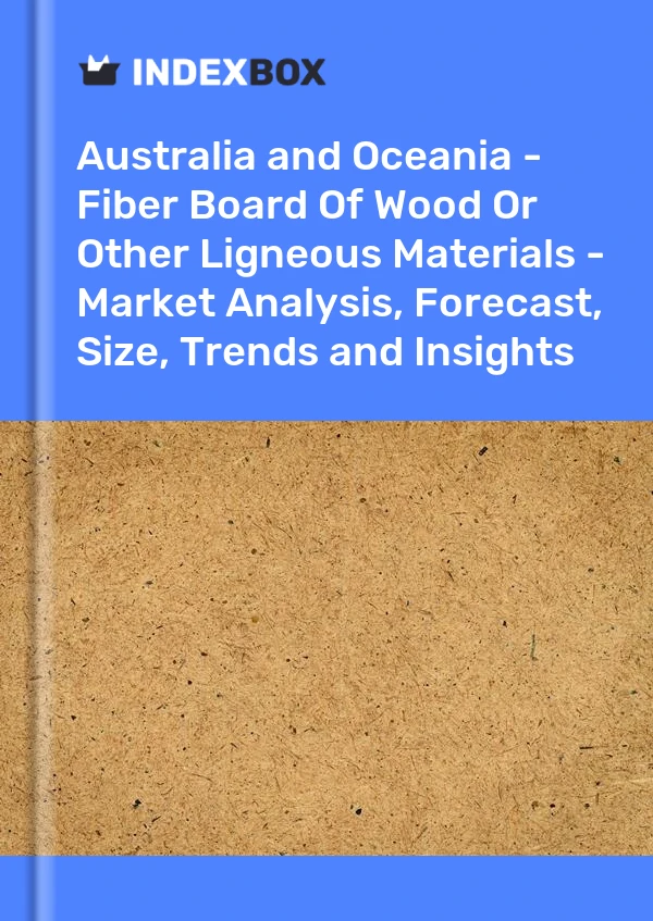 Report Australia and Oceania - Fiber Board of Wood or Other Ligneous Materials - Market Analysis, Forecast, Size, Trends and Insights for 499$