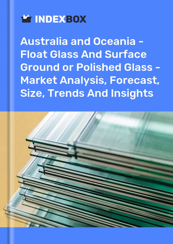 Report Australia and Oceania - Float Glass and Surface Ground or Polished Glass - Market Analysis, Forecast, Size, Trends and Insights for 499$