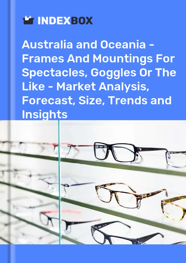 Report Australia and Oceania - Frames and Mountings for Spectacles, Goggles or the Like - Market Analysis, Forecast, Size, Trends and Insights for 499$