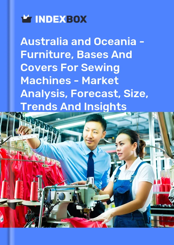 Report Australia and Oceania - Furniture, Bases and Covers for Sewing Machines - Market Analysis, Forecast, Size, Trends and Insights for 499$
