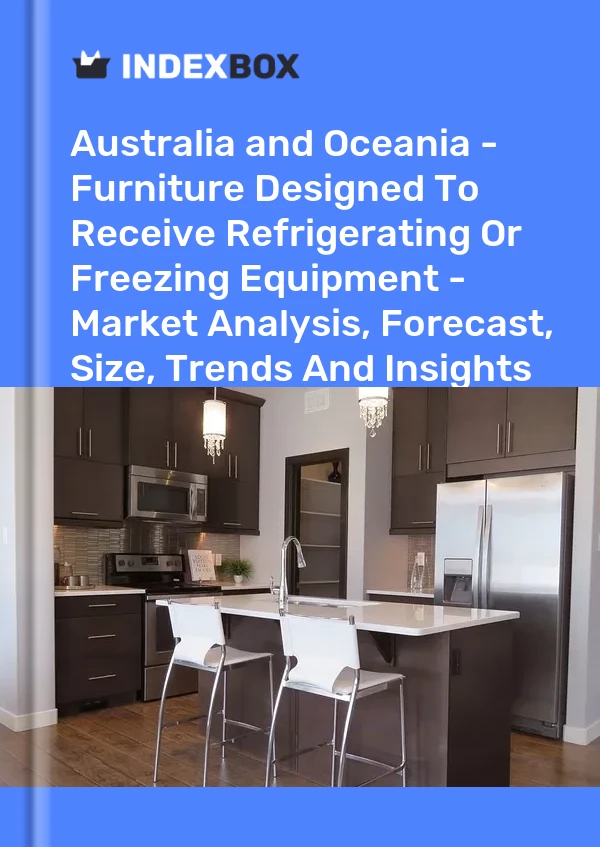 Report Australia and Oceania - Furniture Designed to Receive Refrigerating or Freezing Equipment - Market Analysis, Forecast, Size, Trends and Insights for 499$