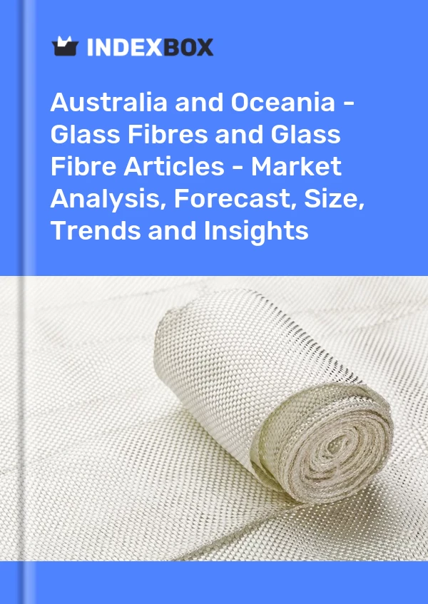 Report Australia and Oceania - Glass Fibres and Glass Fibre Articles - Market Analysis, Forecast, Size, Trends and Insights for 499$