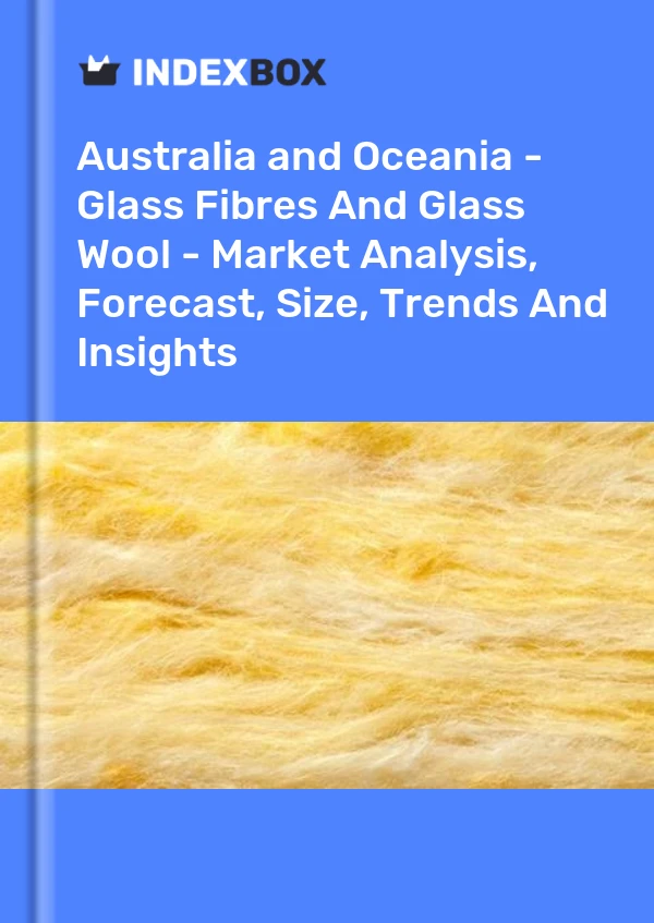 Report Australia and Oceania - Glass Fibres and Glass Wool - Market Analysis, Forecast, Size, Trends and Insights for 499$