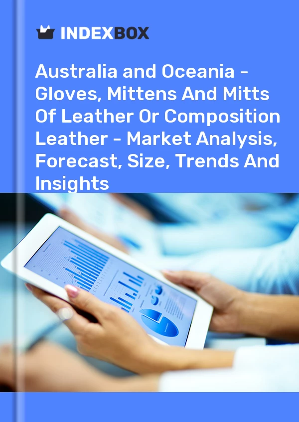 Report Australia and Oceania - Gloves, Mittens and Mitts of Leather or Composition Leather - Market Analysis, Forecast, Size, Trends and Insights for 499$