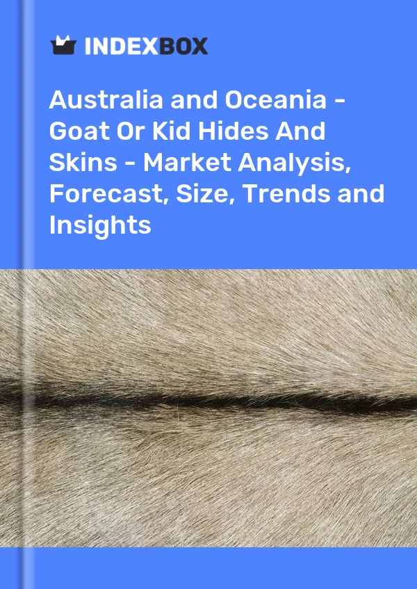 Report Australia and Oceania - Goat or Kid Hides and Skins - Market Analysis, Forecast, Size, Trends and Insights for 499$