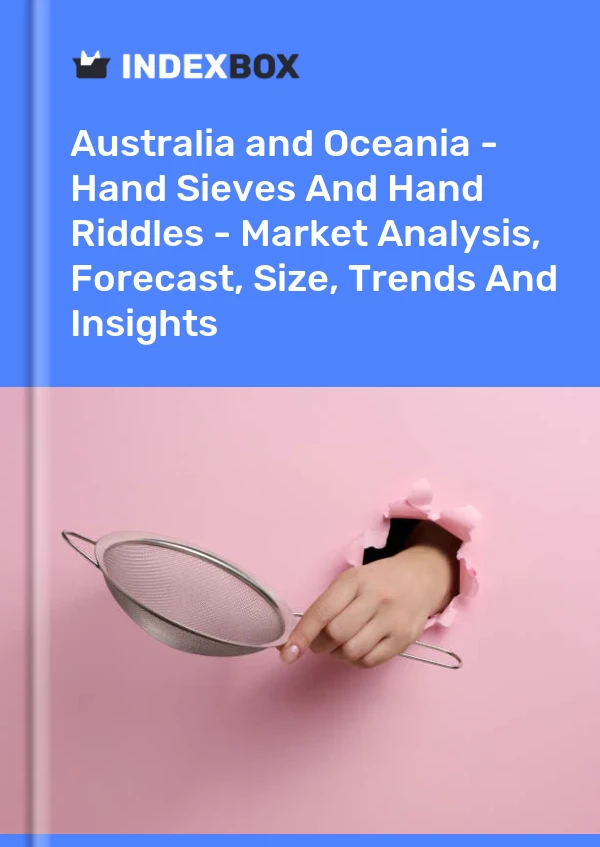 Report Australia and Oceania - Hand Sieves and Hand Riddles - Market Analysis, Forecast, Size, Trends and Insights for 499$