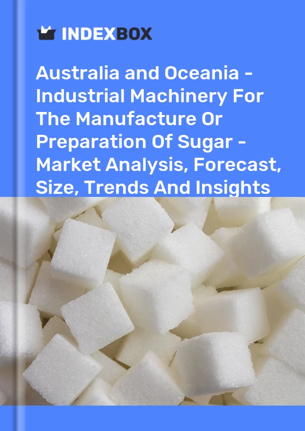 Report Australia and Oceania - Industrial Machinery for the Manufacture or Preparation of Sugar - Market Analysis, Forecast, Size, Trends and Insights for 499$