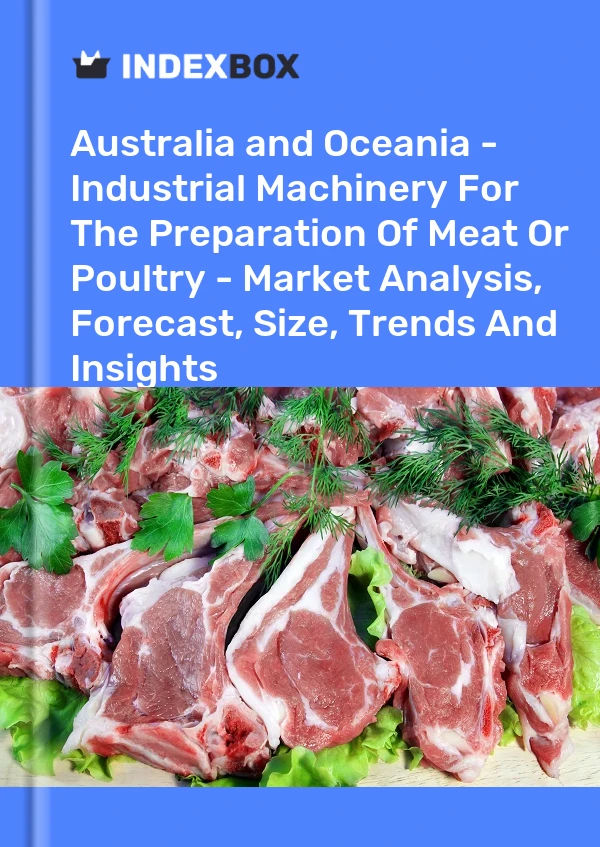 Report Australia and Oceania - Industrial Machinery for the Preparation of Meat or Poultry - Market Analysis, Forecast, Size, Trends and Insights for 499$