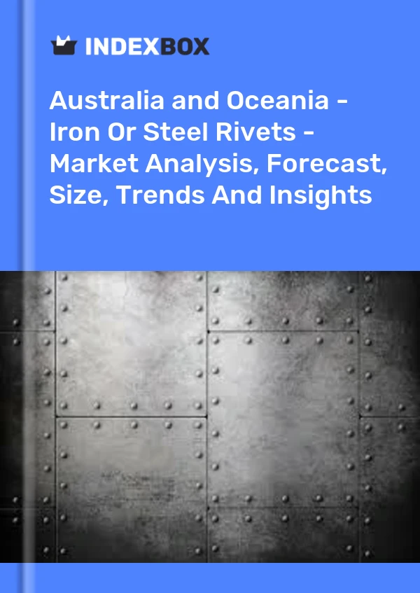 Report Australia and Oceania - Iron or Steel Rivets - Market Analysis, Forecast, Size, Trends and Insights for 499$