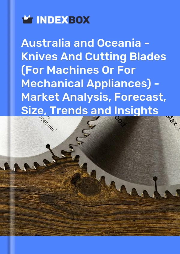 Report Australia and Oceania - Knives and Cutting Blades (For Machines or for Mechanical Appliances) - Market Analysis, Forecast, Size, Trends and Insights for 499$