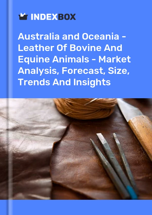 Report Australia and Oceania - Leather of Bovine and Equine Animals - Market Analysis, Forecast, Size, Trends and Insights for 499$