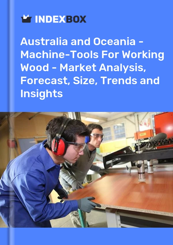 Report Australia and Oceania - Machine-Tools for Working Wood - Market Analysis, Forecast, Size, Trends and Insights for 499$