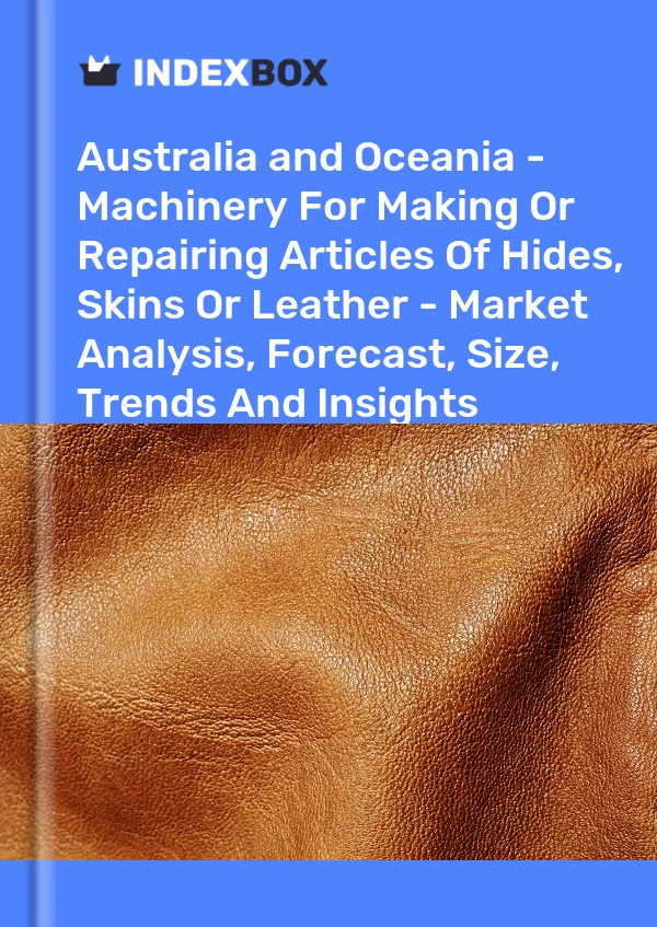 Report Australia and Oceania - Machinery for Making or Repairing Articles of Hides, Skins or Leather - Market Analysis, Forecast, Size, Trends and Insights for 499$