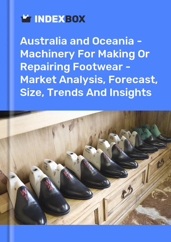 Report Australia and Oceania - Machinery for Making or Repairing Footwear - Market Analysis, Forecast, Size, Trends and Insights for 499$