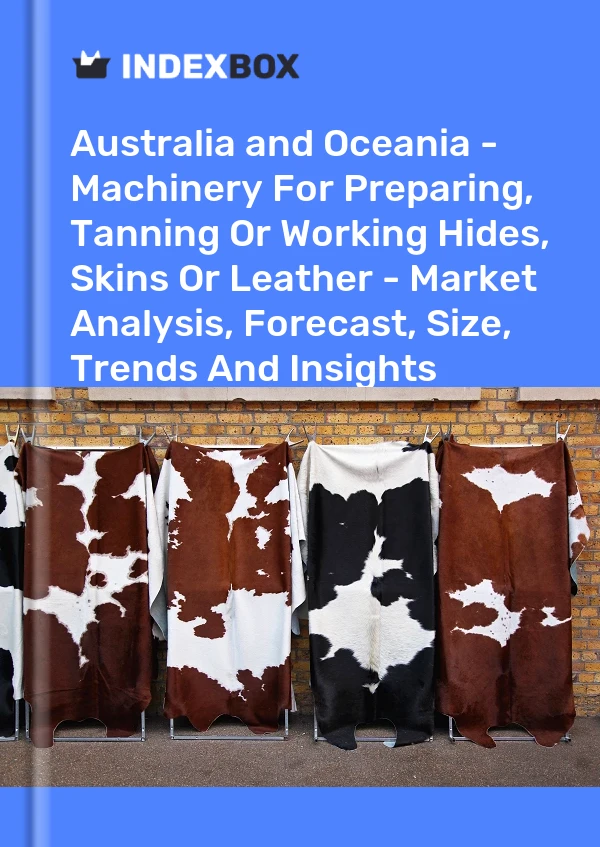 Report Australia and Oceania - Machinery for Preparing, Tanning or Working Hides, Skins or Leather - Market Analysis, Forecast, Size, Trends and Insights for 499$