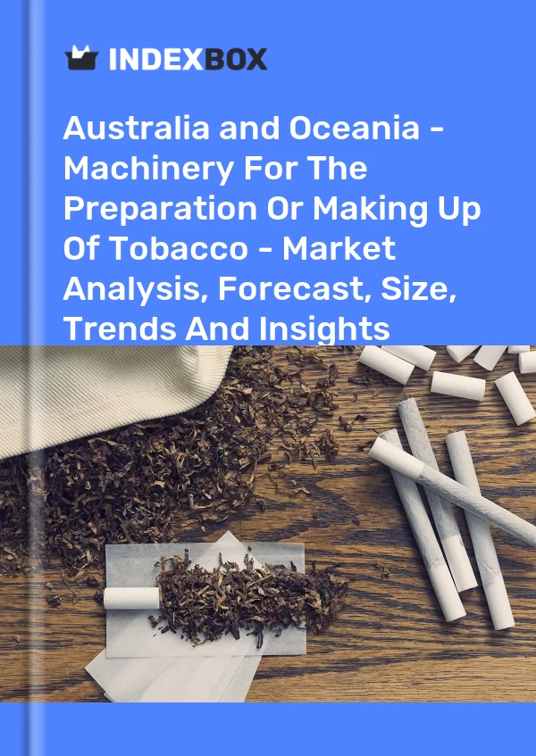 Report Australia and Oceania - Machinery for the Preparation or Making Up of Tobacco - Market Analysis, Forecast, Size, Trends and Insights for 499$