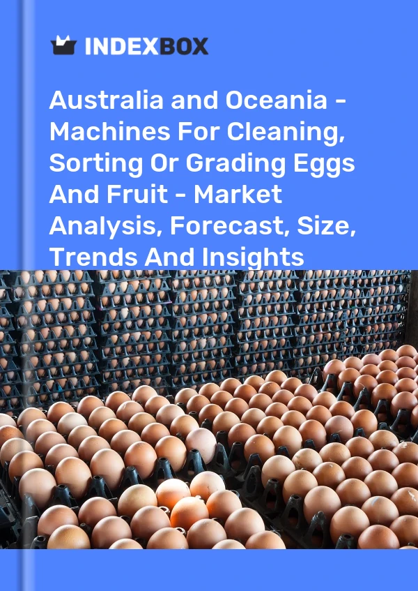 Report Australia and Oceania - Machines for Cleaning, Sorting or Grading Eggs and Fruit - Market Analysis, Forecast, Size, Trends and Insights for 499$