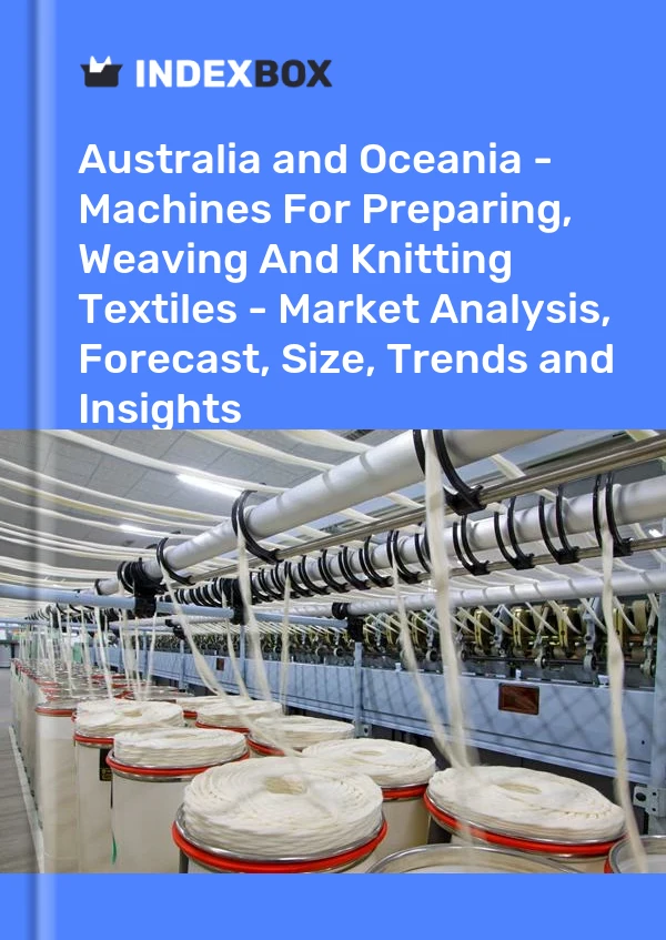 Report Australia and Oceania - Machines for Preparing, Weaving and Knitting Textiles - Market Analysis, Forecast, Size, Trends and Insights for 499$