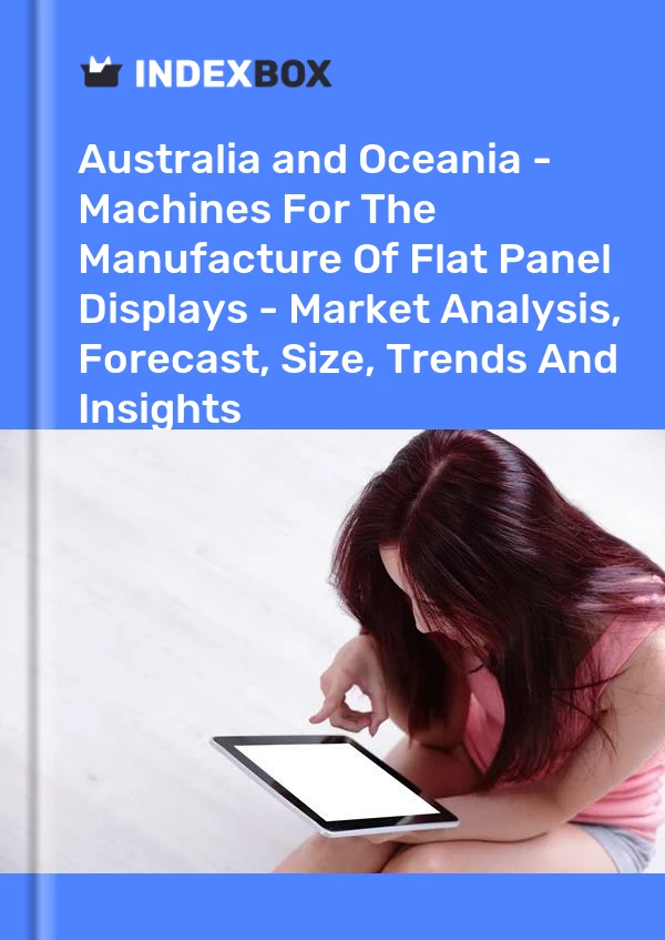 Report Australia and Oceania - Machines for the Manufacture of Flat Panel Displays - Market Analysis, Forecast, Size, Trends and Insights for 499$
