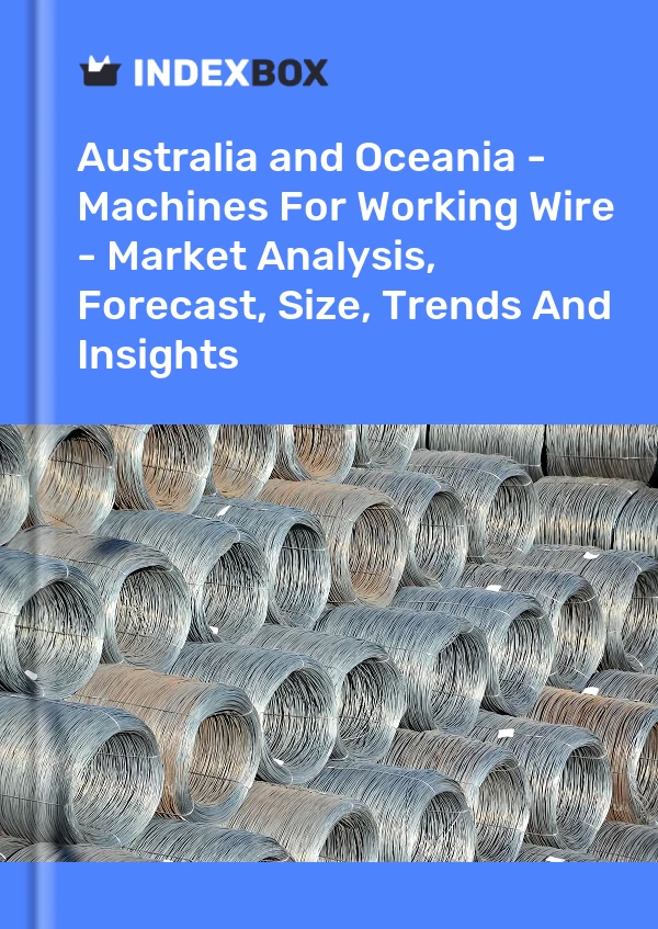 Report Australia and Oceania - Machines for Working Wire - Market Analysis, Forecast, Size, Trends and Insights for 499$