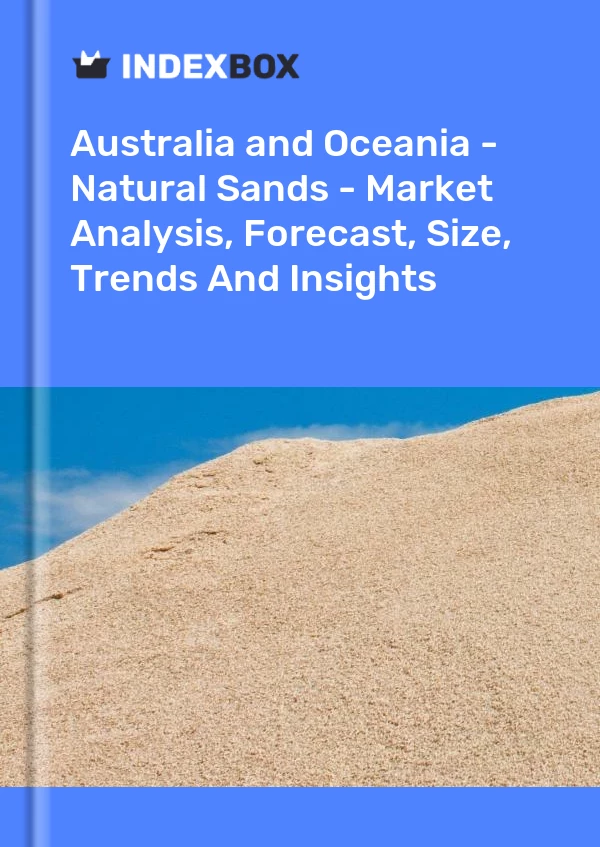 Report Australia and Oceania - Natural Sands - Market Analysis, Forecast, Size, Trends and Insights for 499$